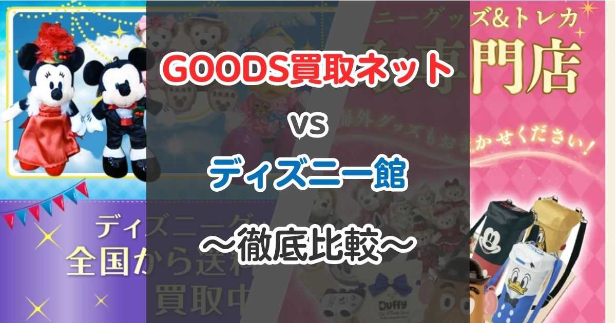 GOODS買取ネットとディズニー館（JUSTY）を徹底比較！買取金額・口コミ・キャンセルしやすさなどを比べてみた