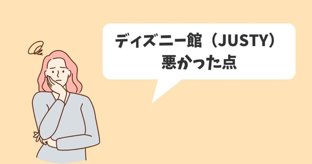 ディズニー館（JUSTY）を利用して悪かった点